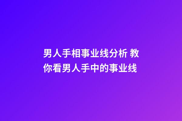 男人手相事业线分析 教你看男人手中的事业线